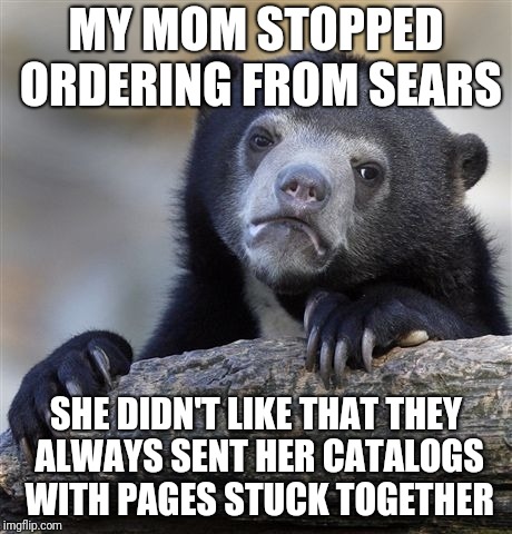 Confession Bear Meme | MY MOM STOPPED ORDERING FROM SEARS | image tagged in memes,confession bear | made w/ Imgflip meme maker