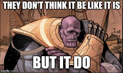 Marvel fans after Infinity War ended | THEY DON'T THINK IT BE LIKE IT IS; BUT IT DO | image tagged in memes,funny,thanos,infinity war,marvel,they don't think it be like it is but it do | made w/ Imgflip meme maker