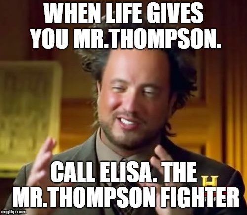 Ancient Aliens Meme | WHEN LIFE GIVES YOU MR.THOMPSON. CALL ELISA. THE MR.THOMPSON FIGHTER | image tagged in memes,ancient aliens | made w/ Imgflip meme maker