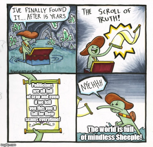 The Scroll Of Truth | Politicians are all full of crap and even if we tell you this you'll fall for their scams everytime! The world is full of mindless Sheeple! | image tagged in memes,the scroll of truth | made w/ Imgflip meme maker