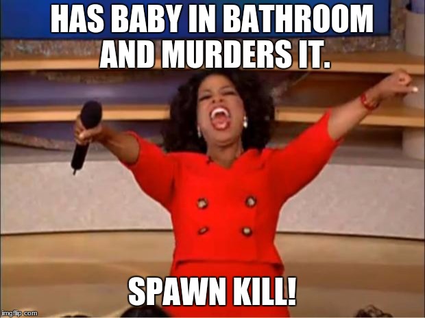 Oprah You Get A | HAS BABY IN BATHROOM AND MURDERS IT. SPAWN KILL! | image tagged in memes,oprah you get a | made w/ Imgflip meme maker