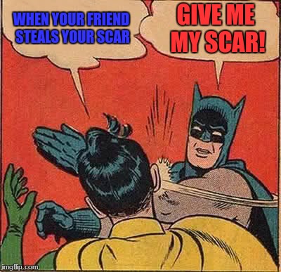 Batman Slapping Robin Meme | WHEN YOUR FRIEND STEALS YOUR SCAR; GIVE ME MY SCAR! | image tagged in memes,batman slapping robin | made w/ Imgflip meme maker