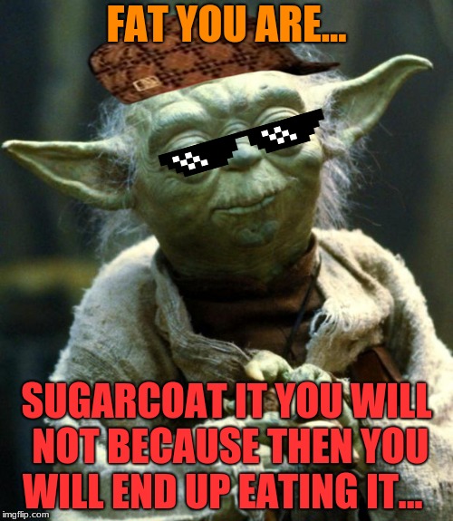 surprisingly, i got this meme from my sibling. and he makes horrible puns! | FAT YOU ARE... SUGARCOAT IT YOU WILL NOT BECAUSE THEN YOU WILL END UP EATING IT... | image tagged in memes,star wars yoda,scumbag,roasted,sugarcoat,fat | made w/ Imgflip meme maker