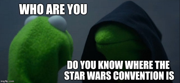 Evil Kermit Meme |  WHO ARE YOU; DO YOU KNOW WHERE THE STAR WARS CONVENTION IS | image tagged in memes,evil kermit | made w/ Imgflip meme maker