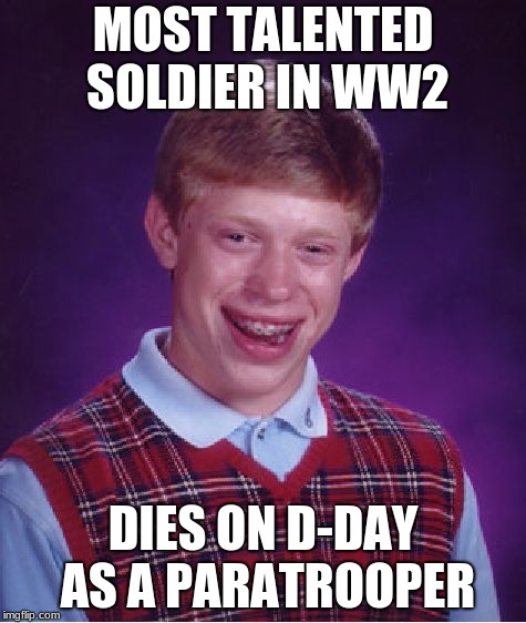 Bad Luck Brian | MOST TALENTED SOLDIER IN WW2; DIES ON D-DAY AS A PARATROOPER | image tagged in memes,bad luck brian | made w/ Imgflip meme maker