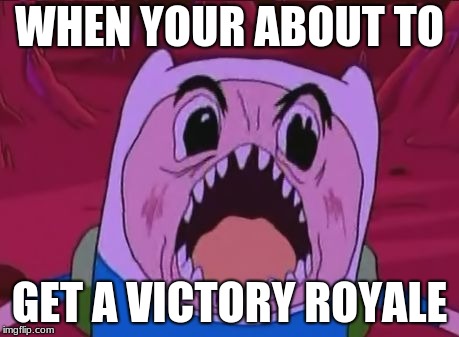 Finn The Human Meme | WHEN YOUR ABOUT TO; GET A VICTORY ROYALE | image tagged in memes,finn the human | made w/ Imgflip meme maker