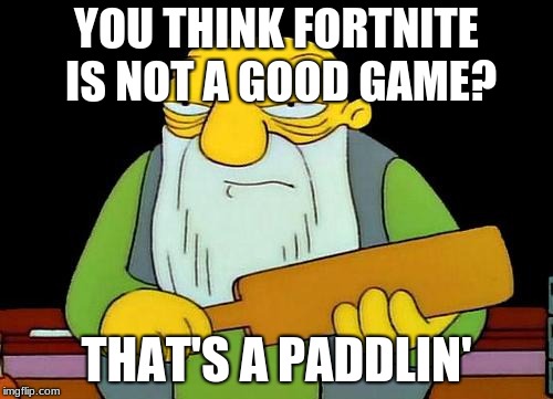 That's a paddlin' | YOU THINK FORTNITE IS NOT A GOOD GAME? THAT'S A PADDLIN' | image tagged in memes,that's a paddlin' | made w/ Imgflip meme maker