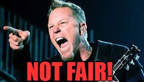 James Hetfield | NOT FAIR! | image tagged in james hetfield | made w/ Imgflip meme maker
