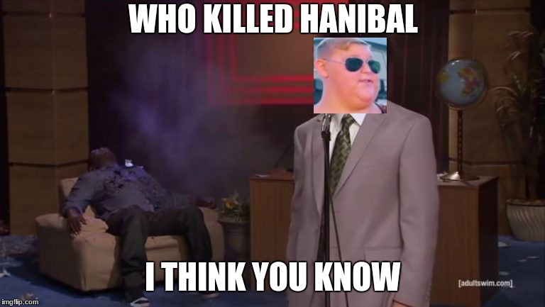 WHO KILLED HANIBAL; I THINK YOU KNOW | image tagged in eric andre shoots hannibal | made w/ Imgflip meme maker