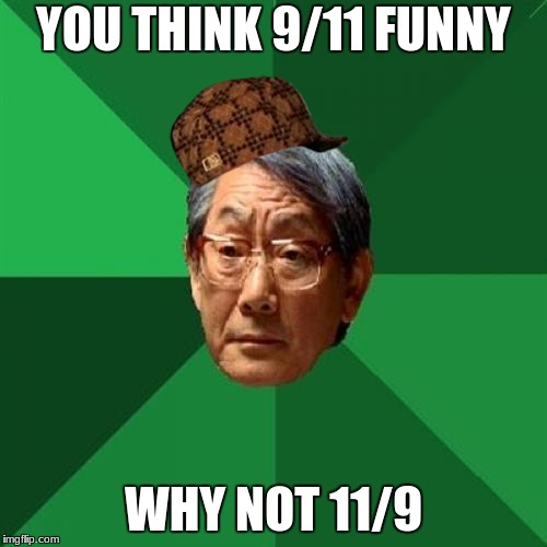 High Expectations Asian Father Meme | YOU THINK 9/11 FUNNY; WHY NOT 11/9 | image tagged in memes,high expectations asian father,scumbag | made w/ Imgflip meme maker