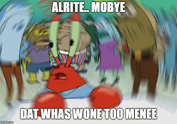 Mr Krabs Blur Meme Meme | ALRITE.. MOBYE; DAT WHAS WONE T00 MENEE | image tagged in memes,mr krabs blur meme | made w/ Imgflip meme maker