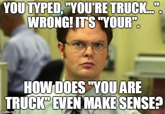 When You See It | YOU TYPED, "YOU'RE TRUCK...". WRONG! IT'S "YOUR". HOW DOES "YOU ARE TRUCK" EVEN MAKE SENSE? | image tagged in memes,dwight schrute | made w/ Imgflip meme maker
