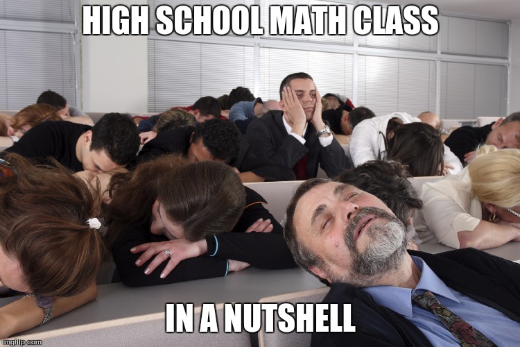 why cant it be over | HIGH SCHOOL MATH CLASS; IN A NUTSHELL | image tagged in boring meeting,high school,asleep,luke skywalker,why is the rum gone,why is the fbi here | made w/ Imgflip meme maker