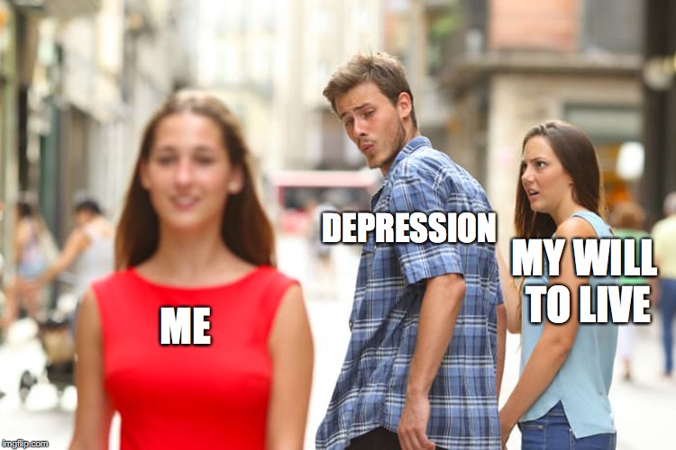 Distracted Boyfriend | DEPRESSION; MY WILL TO LIVE; ME | image tagged in memes,distracted boyfriend | made w/ Imgflip meme maker