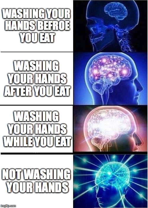 Expanding Brain Meme | WASHING YOUR HANDS BEFROE YOU EAT; WASHING YOUR HANDS AFTER YOU EAT; WASHING YOUR HANDS WHILE YOU EAT; NOT WASHING YOUR HANDS | image tagged in memes,expanding brain | made w/ Imgflip meme maker