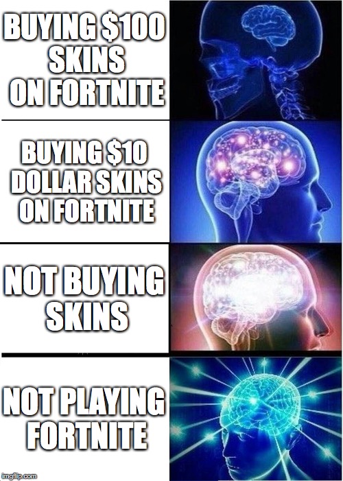 Expanding Brain | BUYING $100 SKINS ON FORTNITE; BUYING $10 DOLLAR SKINS ON FORTNITE; NOT BUYING SKINS; NOT PLAYING FORTNITE | image tagged in memes,expanding brain | made w/ Imgflip meme maker