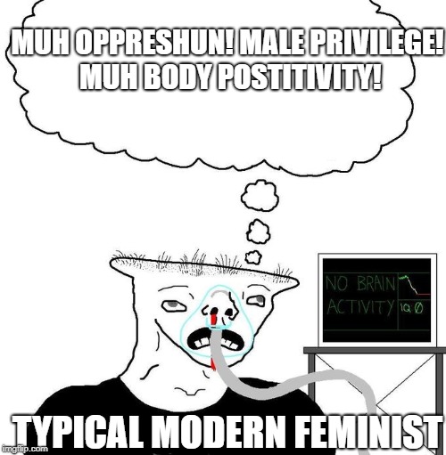 brainlet | MUH OPPRESHUN! MALE PRIVILEGE! MUH BODY POSTITIVITY! TYPICAL MODERN FEMINIST | image tagged in brainlet,memes,feminist,social justice warrior | made w/ Imgflip meme maker