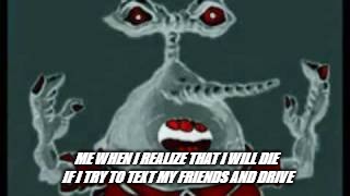 this was for a class dont question | ME WHEN I REALIZE THAT I WILL DIE IF I TRY TO TEXT MY FRIENDS AND DRIVE | image tagged in no u | made w/ Imgflip meme maker