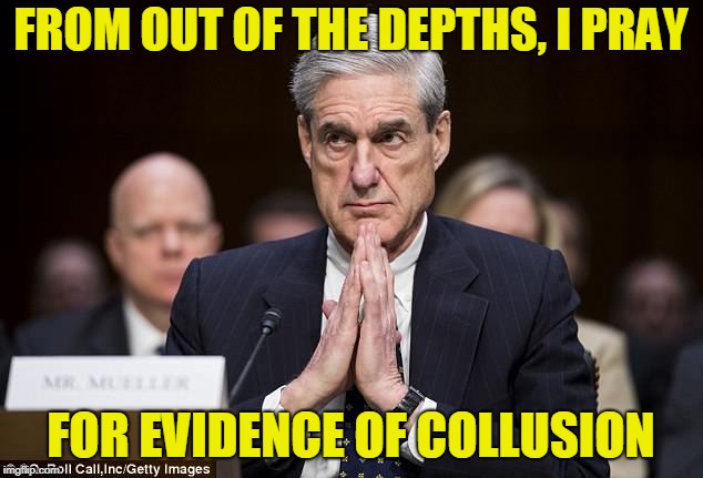 De Profundis (Psalm 130) | FROM OUT OF THE DEPTHS, I PRAY; FOR EVIDENCE OF COLLUSION | image tagged in robert mueller,president trump,russian collusion | made w/ Imgflip meme maker