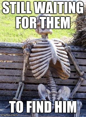 Waiting Skeleton Meme | STILL WAITING FOR THEM TO FIND HIM | image tagged in memes,waiting skeleton | made w/ Imgflip meme maker