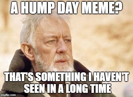 Obi Wan Kenobi Meme | A HUMP DAY MEME? THAT'S SOMETHING I HAVEN'T SEEN IN A LONG TIME | image tagged in memes,obi wan kenobi | made w/ Imgflip meme maker