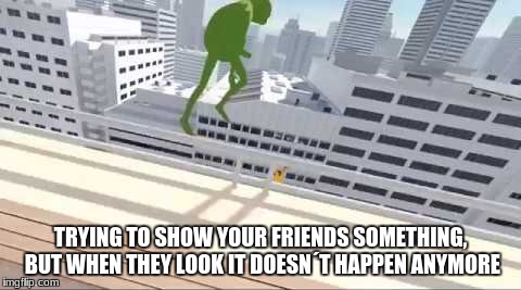 Kermit Suicide | TRYING TO SHOW YOUR FRIENDS SOMETHING, BUT WHEN THEY LOOK IT DOESN´T HAPPEN ANYMORE | image tagged in memes,kermit,i am going to kermit suicide | made w/ Imgflip meme maker