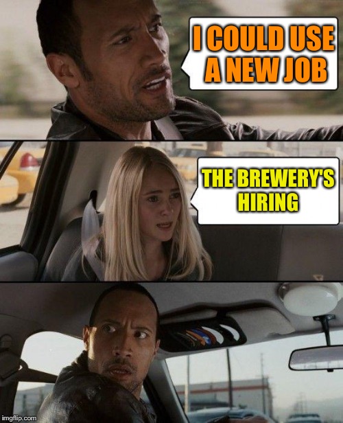 The Rock Driving Meme | I COULD USE A NEW JOB THE BREWERY'S HIRING | image tagged in memes,the rock driving | made w/ Imgflip meme maker