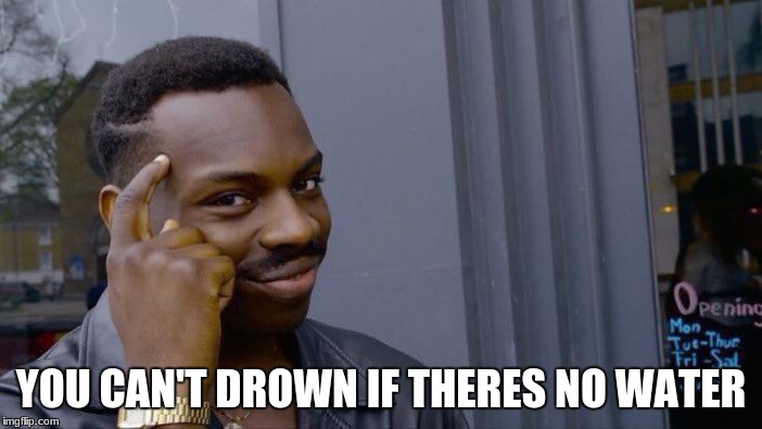 Roll Safe Think About It Meme | YOU CAN'T DROWN IF THERES NO WATER | image tagged in memes,roll safe think about it | made w/ Imgflip meme maker