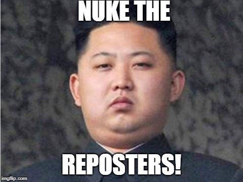 Kim Jong Un | NUKE THE; REPOSTERS! | image tagged in kim jong un | made w/ Imgflip meme maker