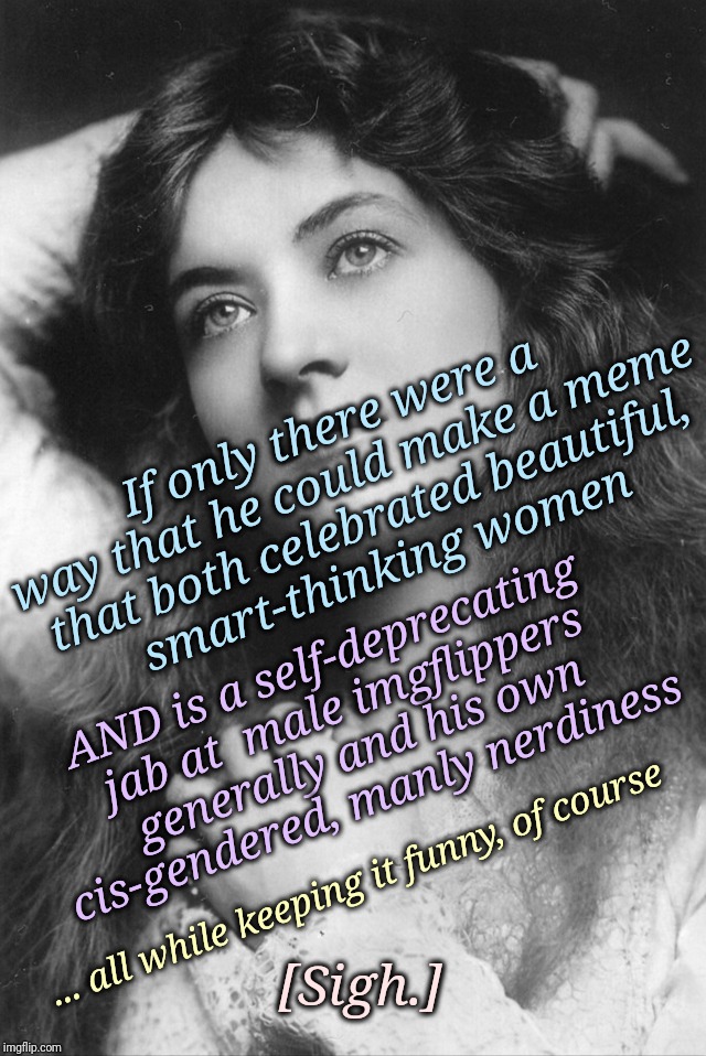 Thinking Beauty | If only there were a way that he could make a meme that both celebrated beautiful, smart-thinking women AND is a self-deprecating jab at  ma | image tagged in thinking beauty | made w/ Imgflip meme maker