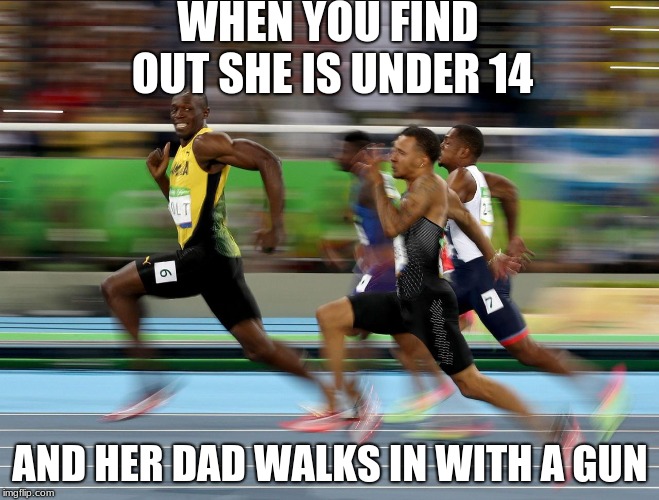 Usain Bolt running | WHEN YOU FIND OUT SHE IS UNDER 14; AND HER DAD WALKS IN WITH A GUN | image tagged in usain bolt running | made w/ Imgflip meme maker