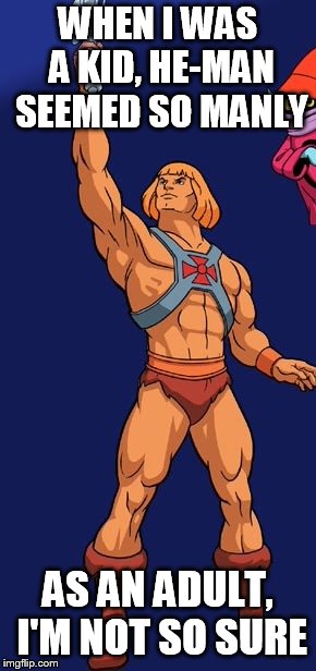He man | WHEN I WAS A KID, HE-MAN SEEMED SO MANLY; AS AN ADULT, I'M NOT SO SURE | image tagged in he man | made w/ Imgflip meme maker