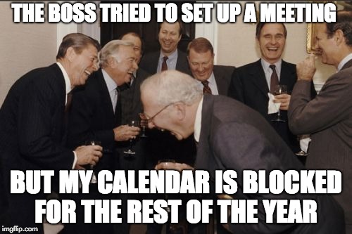 Laughing Men In Suits | THE BOSS TRIED TO SET UP A MEETING; BUT MY CALENDAR IS BLOCKED FOR THE REST OF THE YEAR | image tagged in memes,laughing men in suits | made w/ Imgflip meme maker