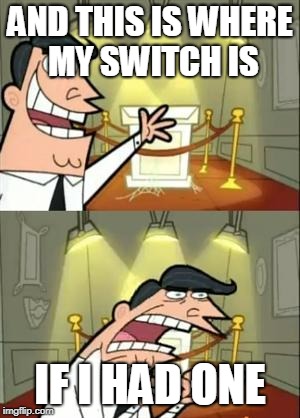 This Is Where I'd Put My Trophy If I Had One | AND THIS IS WHERE MY SWITCH IS; IF I HAD ONE | image tagged in memes,this is where i'd put my trophy if i had one | made w/ Imgflip meme maker