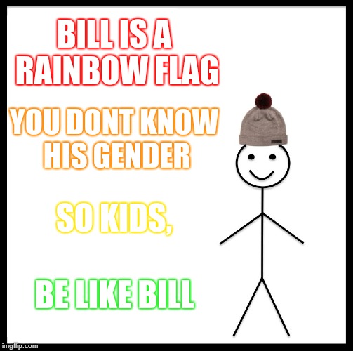 Be Like Bill | BILL IS A RAINBOW FLAG; YOU DONT KNOW HIS GENDER; SO KIDS, BE LIKE BILL | image tagged in memes,be like bill | made w/ Imgflip meme maker