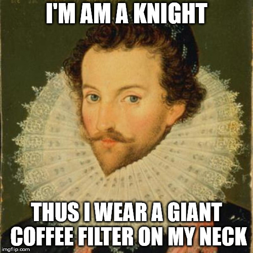 somtin | I'M AM A KNIGHT; THUS I WEAR A GIANT COFFEE FILTER ON MY NECK | image tagged in memes | made w/ Imgflip meme maker