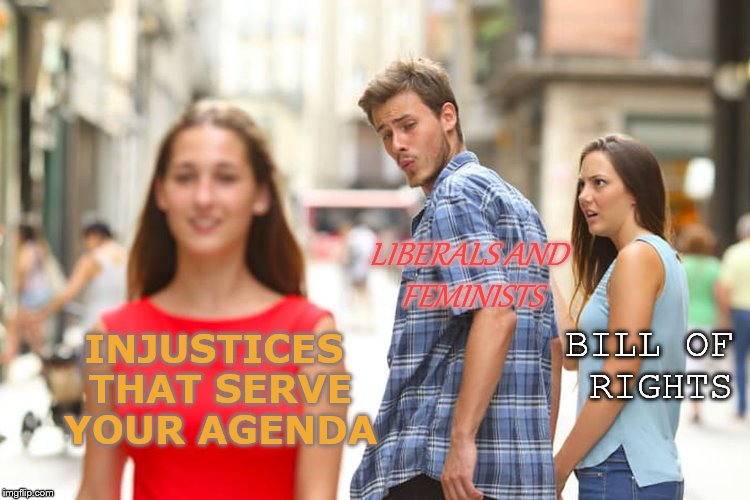 Distracted Boyfriend Meme | INJUSTICES THAT SERVE YOUR AGENDA LIBERALS AND FEMINISTS BILL OF RIGHTS | image tagged in memes,distracted boyfriend | made w/ Imgflip meme maker
