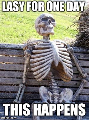 Waiting Skeleton Meme | LASY FOR ONE DAY; THIS HAPPENS | image tagged in memes,waiting skeleton | made w/ Imgflip meme maker