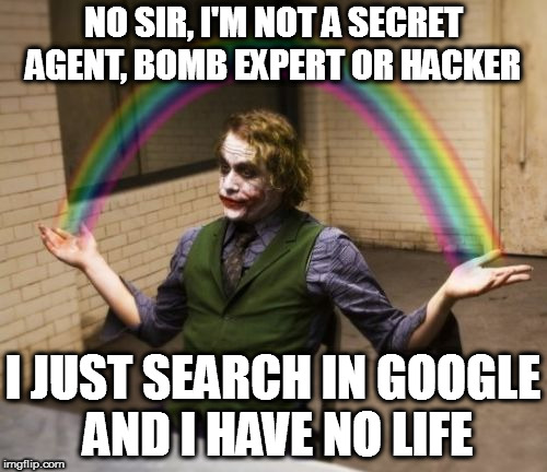 Joker Rainbow Hands Meme | NO SIR, I'M NOT A SECRET AGENT, BOMB EXPERT OR HACKER; I JUST SEARCH IN GOOGLE AND I HAVE NO LIFE | image tagged in memes,joker rainbow hands | made w/ Imgflip meme maker