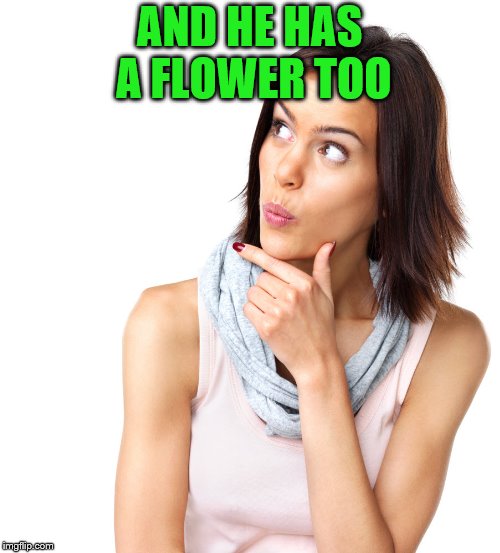 AND HE HAS A FLOWER TOO | made w/ Imgflip meme maker