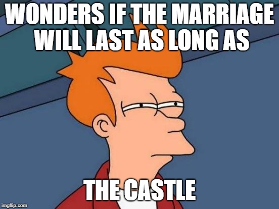 Futurama Fry Meme | WONDERS IF THE MARRIAGE WILL LAST AS LONG AS THE CASTLE | image tagged in memes,futurama fry | made w/ Imgflip meme maker