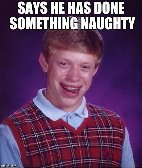 Bad Luck Brian Meme | SAYS HE HAS DONE SOMETHING NAUGHTY | image tagged in memes,bad luck brian | made w/ Imgflip meme maker