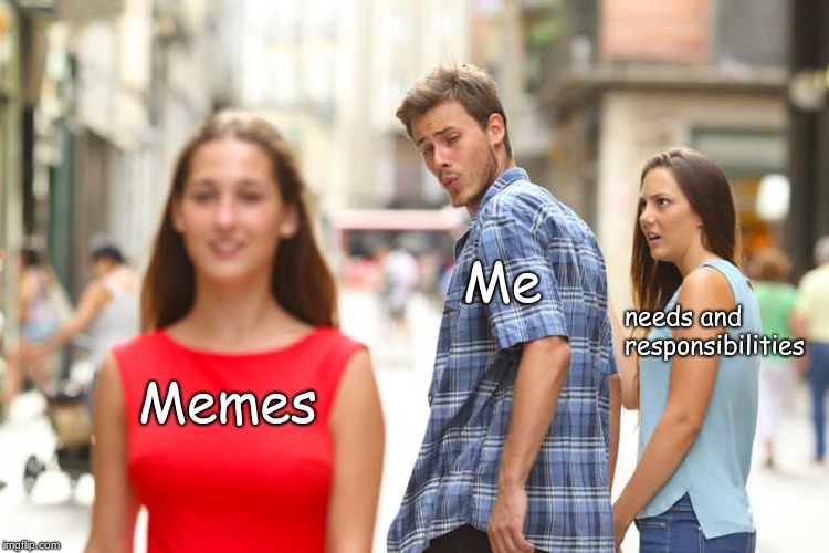 Distracted Boyfriend Meme | Me; needs and responsibilities; Memes | image tagged in memes,distracted boyfriend | made w/ Imgflip meme maker