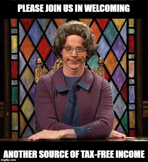 Every Little Bit Helps | PLEASE JOIN US IN WELCOMING; ANOTHER SOURCE OF TAX-FREE INCOME | image tagged in memes | made w/ Imgflip meme maker