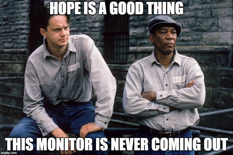 Shawshank Redemption | HOPE IS A GOOD THING; THIS MONITOR IS NEVER COMING OUT | image tagged in shawshank redemption | made w/ Imgflip meme maker