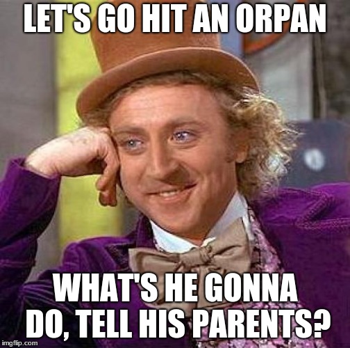 Creepy Condescending Wonka Meme | LET'S GO HIT AN ORPAN; WHAT'S HE GONNA DO, TELL HIS PARENTS? | image tagged in memes,creepy condescending wonka | made w/ Imgflip meme maker