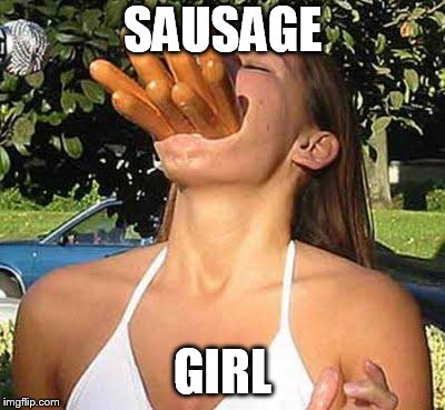 Girl with sausages | SAUSAGE; GIRL | image tagged in girl with sausages | made w/ Imgflip meme maker