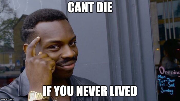Roll Safe Think About It Meme | CANT DIE; IF YOU NEVER LIVED | image tagged in memes,roll safe think about it | made w/ Imgflip meme maker