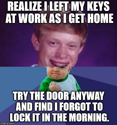 half Bad Luck Brian half Success Kid | REALIZE I LEFT MY KEYS AT WORK AS I GET HOME; TRY THE DOOR ANYWAY AND FIND I FORGOT TO LOCK IT IN THE MORNING. | image tagged in half bad luck brian half success kid,AdviceAnimals | made w/ Imgflip meme maker