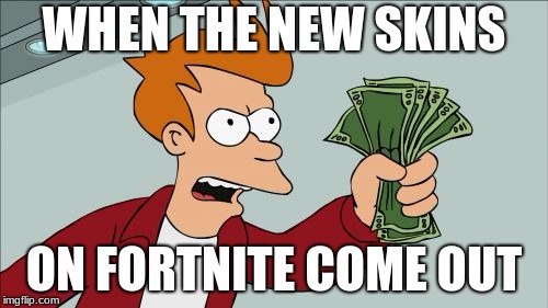 Shut Up And Take My Money Fry | WHEN THE NEW SKINS; ON FORTNITE COME OUT | image tagged in memes,shut up and take my money fry | made w/ Imgflip meme maker